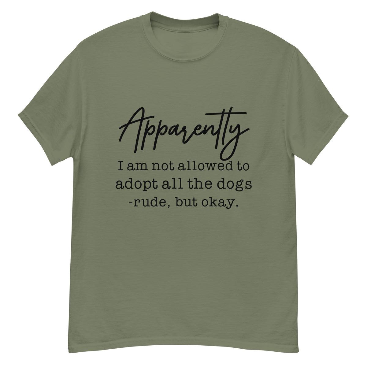 Apparently I Can't Adopt All the Dogs tee in Military Green, front view